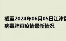 截至2024年06月05日江津区疫情最新消息-江津区新型冠状病毒肺炎疫情最新情况