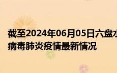 截至2024年06月05日六盘水疫情最新消息-六盘水新型冠状病毒肺炎疫情最新情况