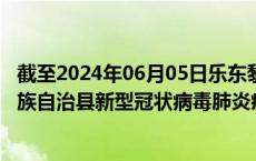 截至2024年06月05日乐东黎族自治县疫情最新消息-乐东黎族自治县新型冠状病毒肺炎疫情最新情况