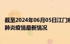 截至2024年06月05日江门疫情最新消息-江门新型冠状病毒肺炎疫情最新情况