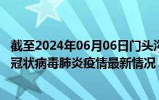 截至2024年06月06日门头沟区疫情最新消息-门头沟区新型冠状病毒肺炎疫情最新情况