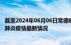 截至2024年06月06日常德疫情最新消息-常德新型冠状病毒肺炎疫情最新情况