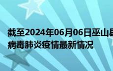 截至2024年06月06日巫山县疫情最新消息-巫山县新型冠状病毒肺炎疫情最新情况