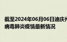 截至2024年06月06日迪庆州疫情最新消息-迪庆州新型冠状病毒肺炎疫情最新情况