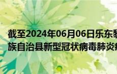 截至2024年06月06日乐东黎族自治县疫情最新消息-乐东黎族自治县新型冠状病毒肺炎疫情最新情况