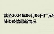 截至2024年06月06日广元疫情最新消息-广元新型冠状病毒肺炎疫情最新情况