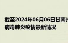 截至2024年06月06日甘南州疫情最新消息-甘南州新型冠状病毒肺炎疫情最新情况
