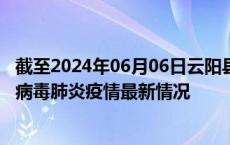 截至2024年06月06日云阳县疫情最新消息-云阳县新型冠状病毒肺炎疫情最新情况