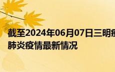 截至2024年06月07日三明疫情最新消息-三明新型冠状病毒肺炎疫情最新情况