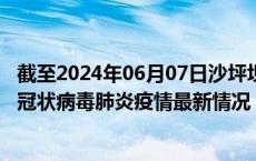 截至2024年06月07日沙坪坝区疫情最新消息-沙坪坝区新型冠状病毒肺炎疫情最新情况