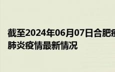 截至2024年06月07日合肥疫情最新消息-合肥新型冠状病毒肺炎疫情最新情况