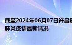 截至2024年06月07日许昌疫情最新消息-许昌新型冠状病毒肺炎疫情最新情况