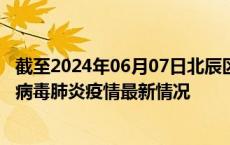 截至2024年06月07日北辰区疫情最新消息-北辰区新型冠状病毒肺炎疫情最新情况