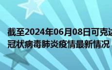 截至2024年06月08日可克达拉疫情最新消息-可克达拉新型冠状病毒肺炎疫情最新情况