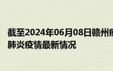 截至2024年06月08日赣州疫情最新消息-赣州新型冠状病毒肺炎疫情最新情况