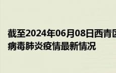 截至2024年06月08日西青区疫情最新消息-西青区新型冠状病毒肺炎疫情最新情况