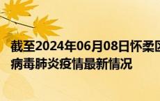 截至2024年06月08日怀柔区疫情最新消息-怀柔区新型冠状病毒肺炎疫情最新情况