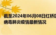 截至2024年06月08日红桥区疫情最新消息-红桥区新型冠状病毒肺炎疫情最新情况