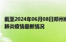 截至2024年06月08日郑州疫情最新消息-郑州新型冠状病毒肺炎疫情最新情况