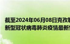 截至2024年06月08日克孜勒苏州疫情最新消息-克孜勒苏州新型冠状病毒肺炎疫情最新情况