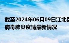 截至2024年06月09日江北区疫情最新消息-江北区新型冠状病毒肺炎疫情最新情况