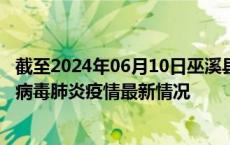 截至2024年06月10日巫溪县疫情最新消息-巫溪县新型冠状病毒肺炎疫情最新情况