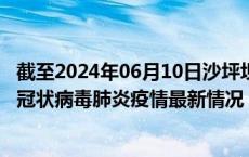 截至2024年06月10日沙坪坝区疫情最新消息-沙坪坝区新型冠状病毒肺炎疫情最新情况