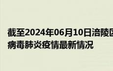 截至2024年06月10日涪陵区疫情最新消息-涪陵区新型冠状病毒肺炎疫情最新情况