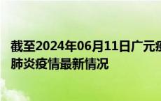 截至2024年06月11日广元疫情最新消息-广元新型冠状病毒肺炎疫情最新情况