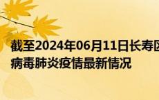 截至2024年06月11日长寿区疫情最新消息-长寿区新型冠状病毒肺炎疫情最新情况