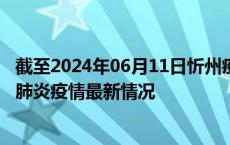 截至2024年06月11日忻州疫情最新消息-忻州新型冠状病毒肺炎疫情最新情况