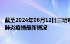 截至2024年06月12日三明疫情最新消息-三明新型冠状病毒肺炎疫情最新情况