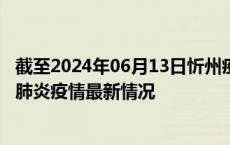 截至2024年06月13日忻州疫情最新消息-忻州新型冠状病毒肺炎疫情最新情况