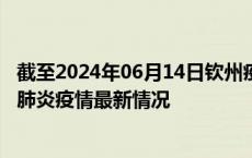 截至2024年06月14日钦州疫情最新消息-钦州新型冠状病毒肺炎疫情最新情况