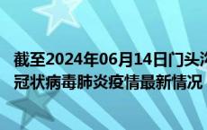 截至2024年06月14日门头沟区疫情最新消息-门头沟区新型冠状病毒肺炎疫情最新情况