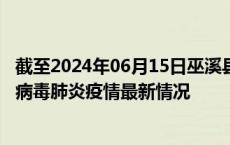 截至2024年06月15日巫溪县疫情最新消息-巫溪县新型冠状病毒肺炎疫情最新情况