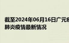 截至2024年06月16日广元疫情最新消息-广元新型冠状病毒肺炎疫情最新情况