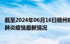 截至2024年06月16日赣州疫情最新消息-赣州新型冠状病毒肺炎疫情最新情况