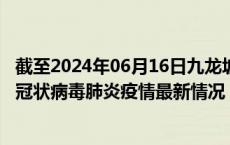 截至2024年06月16日九龙坡区疫情最新消息-九龙坡区新型冠状病毒肺炎疫情最新情况