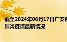 截至2024年06月17日广安疫情最新消息-广安新型冠状病毒肺炎疫情最新情况