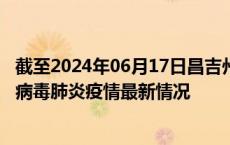 截至2024年06月17日昌吉州疫情最新消息-昌吉州新型冠状病毒肺炎疫情最新情况
