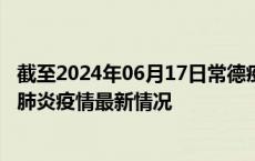 截至2024年06月17日常德疫情最新消息-常德新型冠状病毒肺炎疫情最新情况