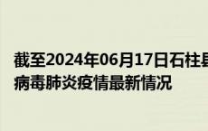 截至2024年06月17日石柱县疫情最新消息-石柱县新型冠状病毒肺炎疫情最新情况