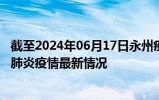 截至2024年06月17日永州疫情最新消息-永州新型冠状病毒肺炎疫情最新情况