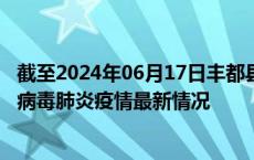 截至2024年06月17日丰都县疫情最新消息-丰都县新型冠状病毒肺炎疫情最新情况