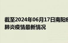 截至2024年06月17日南阳疫情最新消息-南阳新型冠状病毒肺炎疫情最新情况