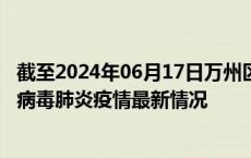 截至2024年06月17日万州区疫情最新消息-万州区新型冠状病毒肺炎疫情最新情况