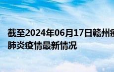 截至2024年06月17日赣州疫情最新消息-赣州新型冠状病毒肺炎疫情最新情况