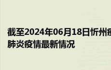 截至2024年06月18日忻州疫情最新消息-忻州新型冠状病毒肺炎疫情最新情况
