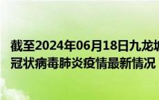 截至2024年06月18日九龙坡区疫情最新消息-九龙坡区新型冠状病毒肺炎疫情最新情况